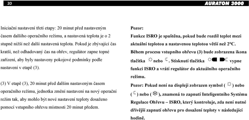 (3) V etapě (3), 20 minut před dalším nastaveným časem operačního režimu, jednotka změní nastavení na nový operační režim tak, aby mohlo být nové nastavení teploty dosaženo pomocí vstupního ohřevu