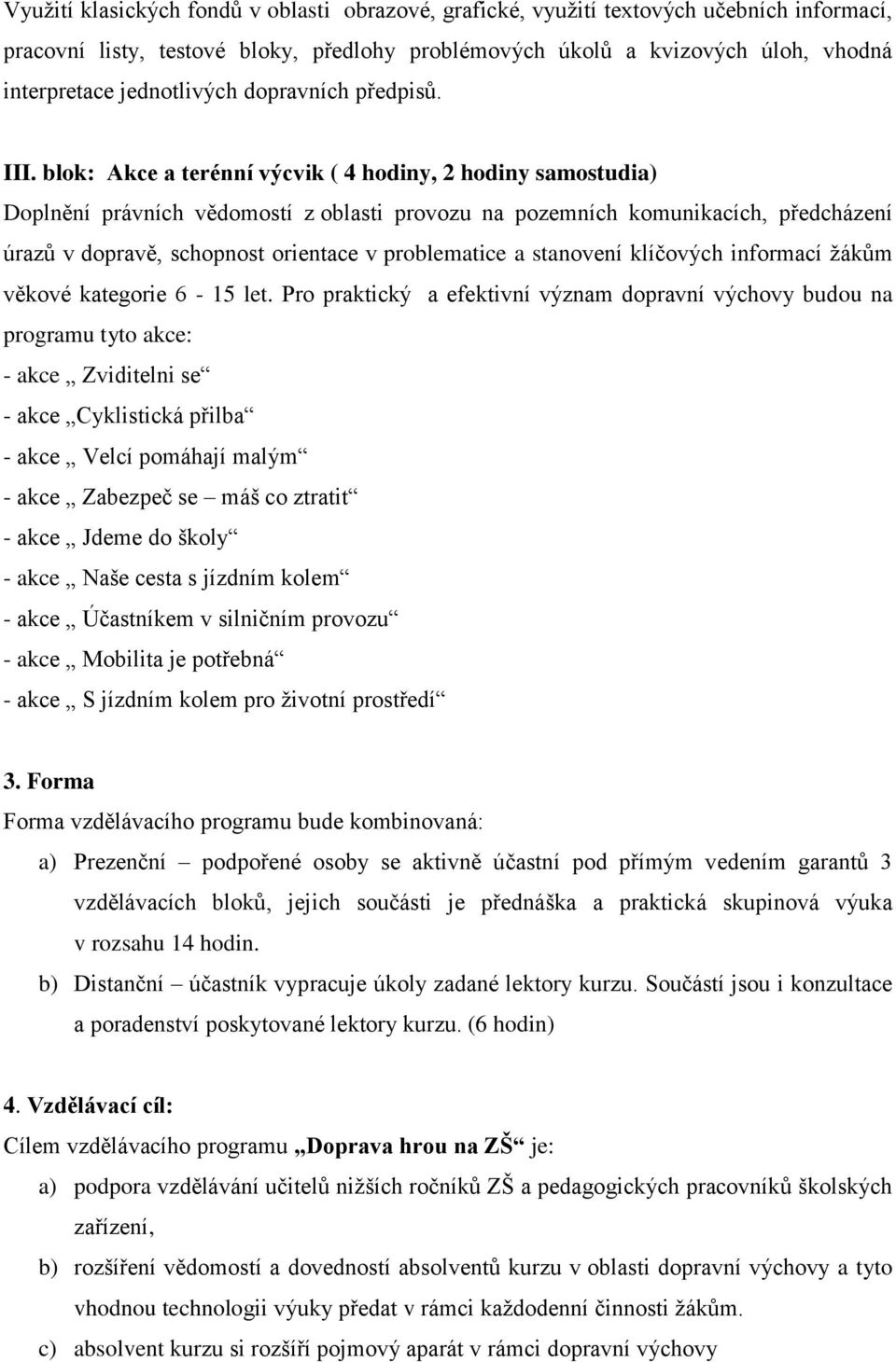 blok: Akce a terénní výcvik ( 4 hodiny, 2 hodiny samostudia) Doplnění právních vědomostí z oblasti provozu na pozemních komunikacích, předcházení úrazů v dopravě, schopnost orientace v problematice a