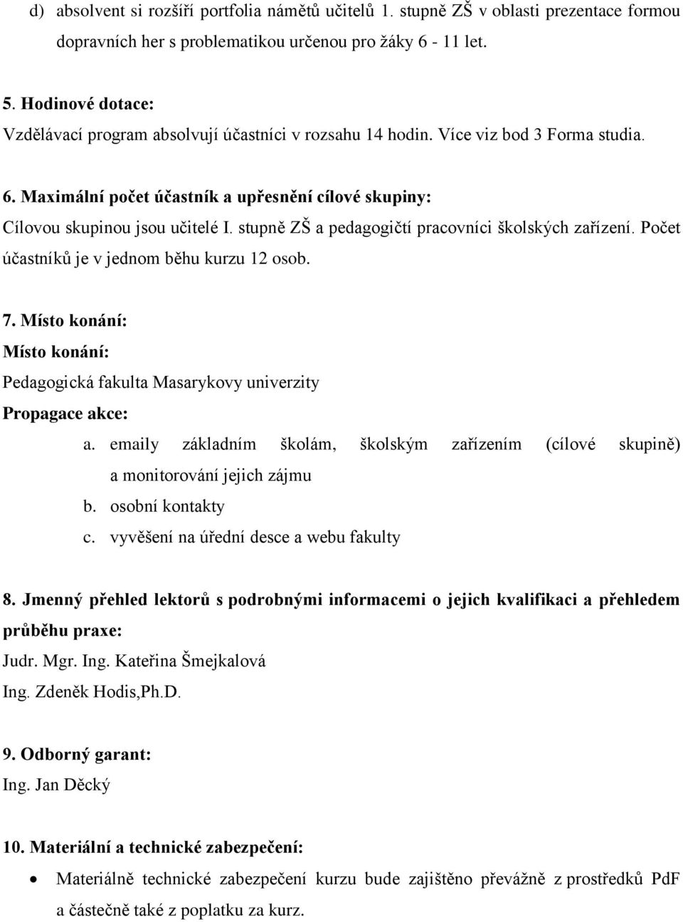 stupně ZŠ a pedagogičtí pracovníci školských zařízení. Počet účastníků je v jednom běhu kurzu 12 osob. 7. Místo konání: Místo konání: Pedagogická fakulta Masarykovy univerzity Propagace akce: a.