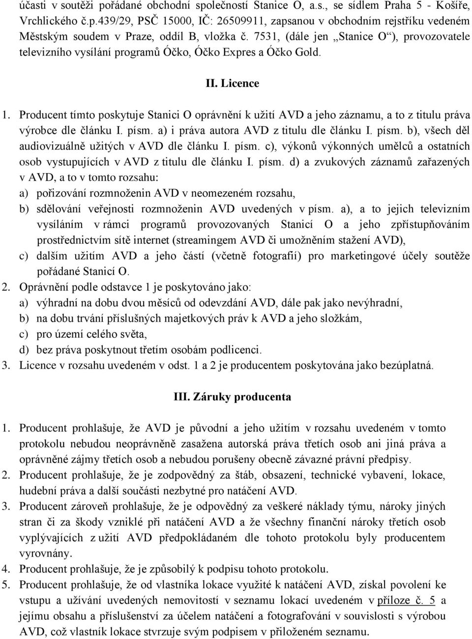 Producent tímto poskytuje Stanici O oprávnění k užití AVD a jeho záznamu, a to z titulu práva výrobce dle článku I. písm. a) i práva autora AVD z titulu dle článku I. písm. b), všech děl audiovizuálně užitých v AVD dle článku I.