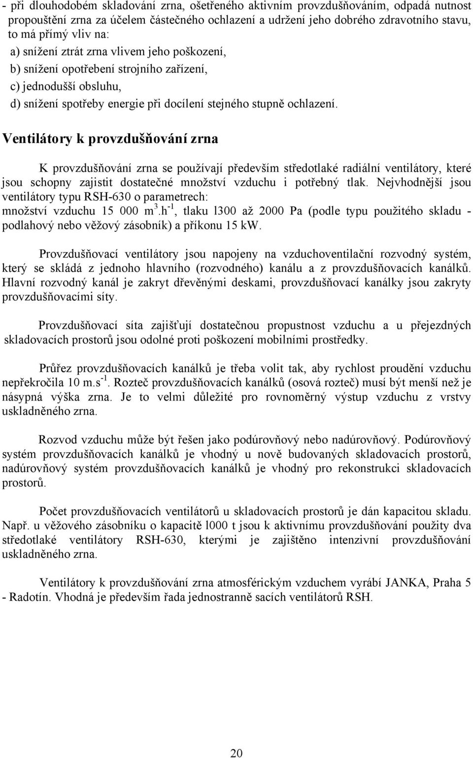 Ventilátory k provzdušňová ní zrna K provzdušňování zrna se používají především středotlaké radiální ventilátory, které jsou schopny zajistit dostatečné množství vzduchu i potřebný tlak.