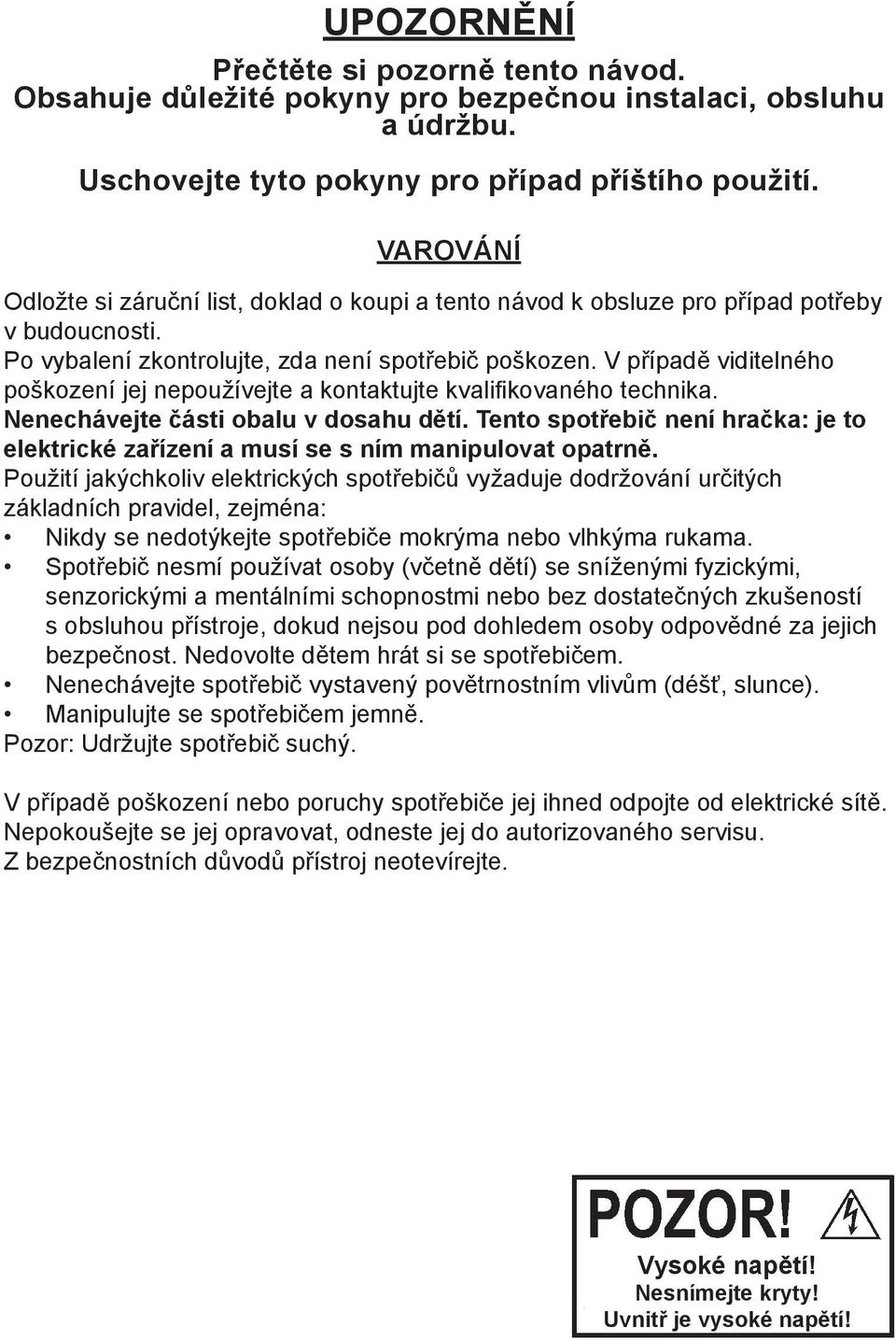 V případě viditelného poškození jej nepoužívejte a kontaktujte kvalifikovaného technika. Nenechávejte části obalu v dosahu dětí.