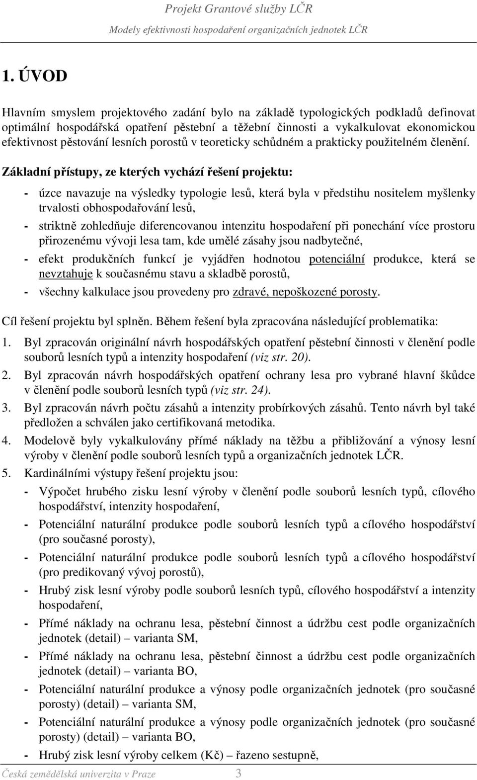 Základní přístupy, ze kterých vychází řešení projektu: - úzce navazuje na výsledky typologie lesů, která byla v předstihu nositelem myšlenky trvalosti obhospodařování lesů, - striktně zohledňuje
