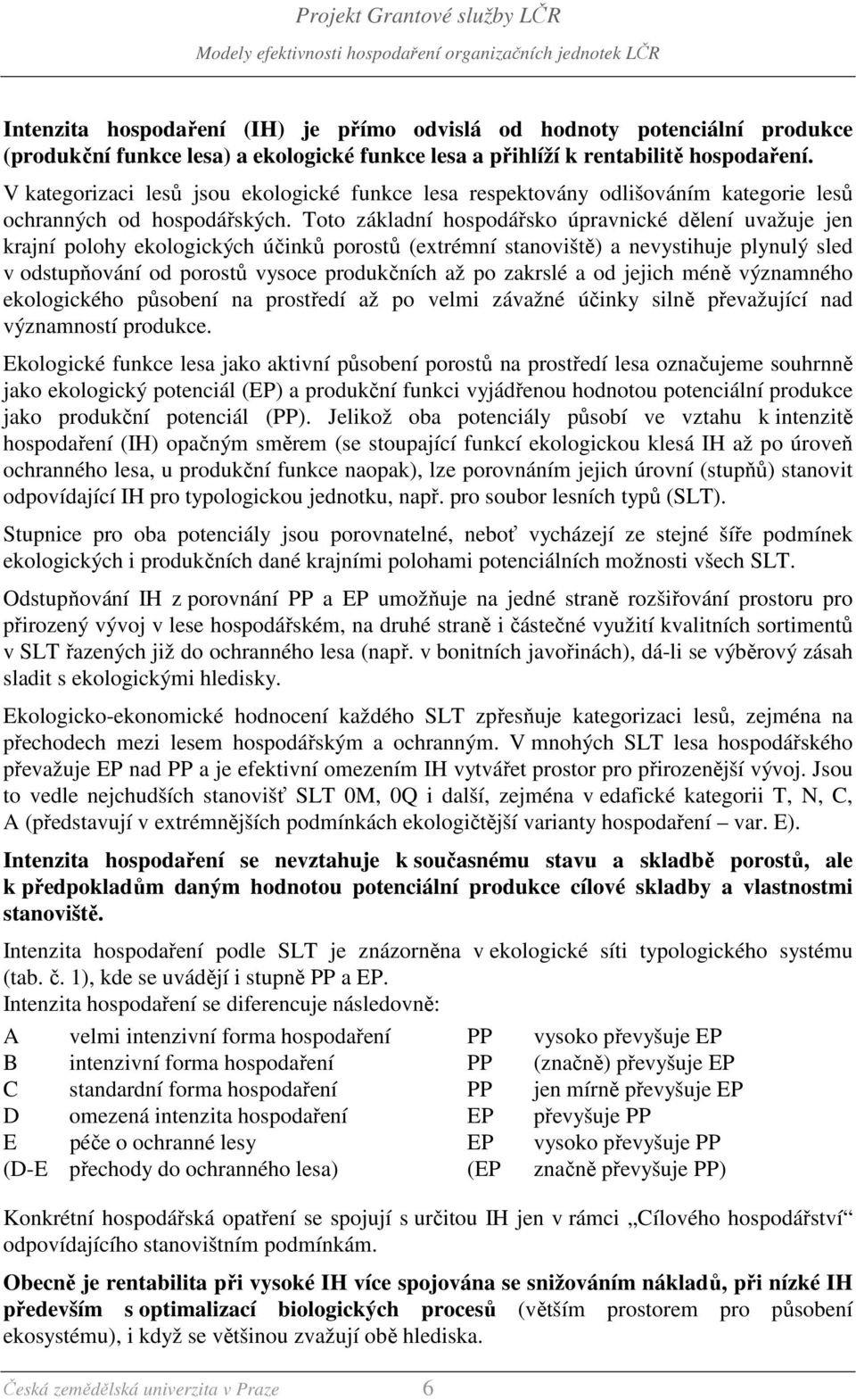 Toto základní hospodářsko úpravnické dělení uvažuje jen krajní polohy ekologických účinků porostů (extrémní stanoviště) a nevystihuje plynulý sled v odstupňování od porostů vysoce produkčních až po