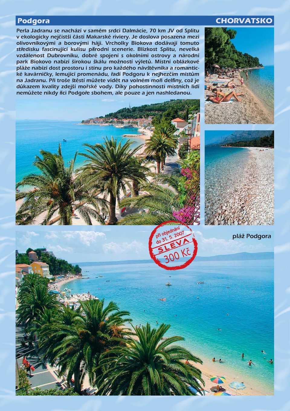 Blízkost Splitu, nevelká vzdálenost Dubrovníku, dobré spojení s okolními ostrovy a národní park Biokovo nabízí širokou škálu možností výletù.