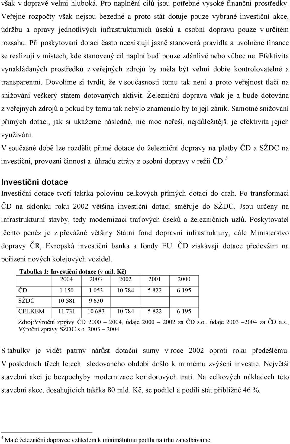 Při poskytovaní dotací často neexistují jasně stanovená pravidla a uvolněné finance se realizují v místech, kde stanovený cíl naplní buď pouze zdánlivě nebo vůbec ne.