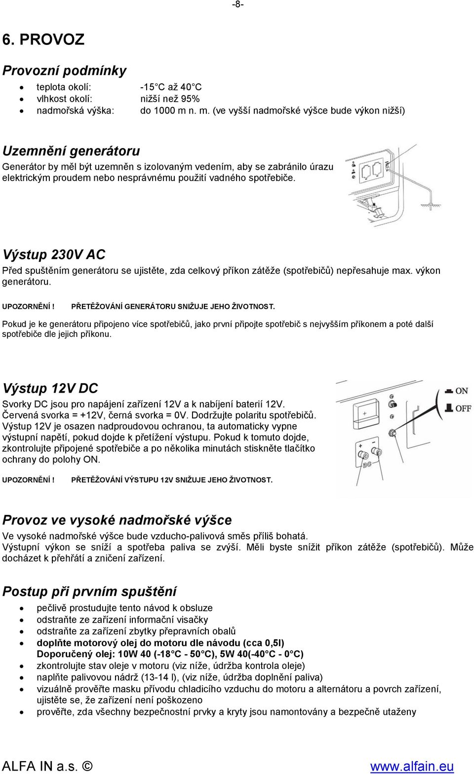 spotřebiče. Výstup 230V AC Před spuštěním generátoru se ujistěte, zda celkový příkon zátěže (spotřebičů) nepřesahuje ma. výkon generátoru. UPOZORNĚNÍ! PŘETĚŽOVÁNÍ GENERÁTORU SNIŽUJE JEHO ŽIVOTNOST.