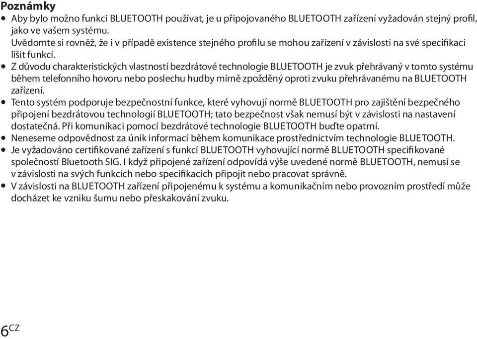Z důvodu charakteristických vlastností bezdrátové technologie BLUETOOTH je zvuk přehrávaný v tomto systému během telefonního hovoru nebo poslechu hudby mírně zpožděný oproti zvuku přehrávanému na