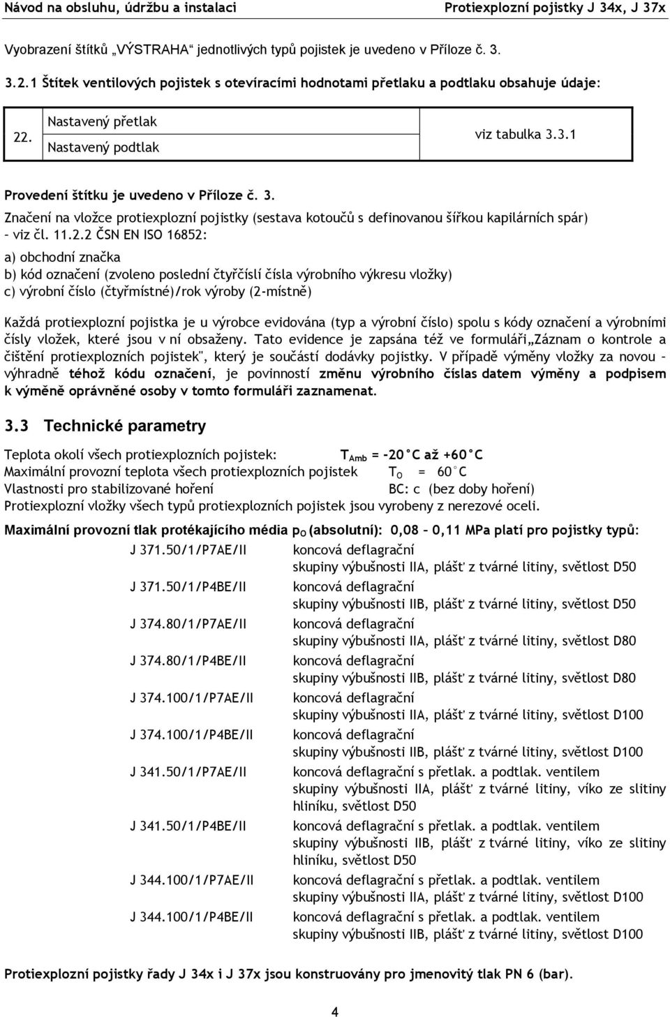 11.2.2 ČSN EN ISO 16852: a) obchodní značka b) kód označení (zvoleno poslední čtyřčíslí čísla výrobního výkresu vložky) c) výrobní číslo (čtyřmístné)/rok výroby (2-místně) Každá protiexplozní