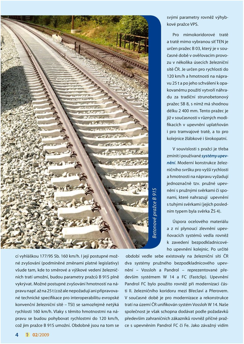 Je určen pro rychlosti do 120 km/h a hmotnosti na nápravu 25 t a po jeho schválení k opakovanému použití vytvoří náhradu za tradiční strunobetonový pražec SB 8, s nímž má shodnou délku 2 400 mm.