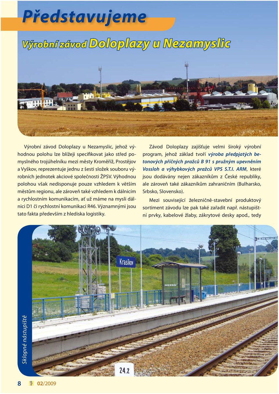 Výhodnou polohou však nedisponuje pouze vzhledem k větším městům regionu, ale zároveň také vzhledem k dálnicím a rychlostním komunikacím, ať už máme na mysli dálnici D1 či rychlostní komunikaci R46.