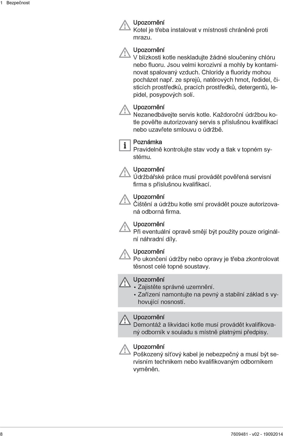 ze sprejů, natěrových hmot, ředidel, čisticích prostředků, pracích prostředků, detergentů, lepidel, posypových solí. Upozornění Nezanedbávejte servis kotle.