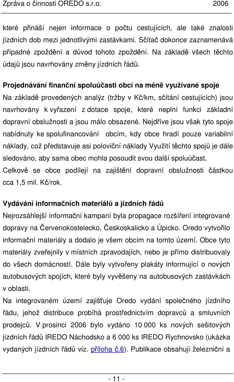 Projednávání finanční spoluúčasti obcí na méně využívané spoje Na základě provedených analýz (tržby v Kč/km, sčítání cestujících) jsou navrhovány k vyřazení z dotace spoje, které neplní funkci