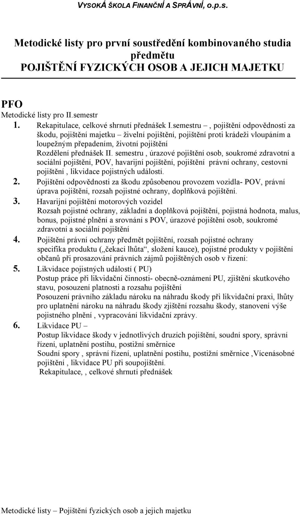 semestru, úrazové pojištění osob, soukromé zdravotní a sociální pojištění, POV, havarijní pojištění, pojištění právní ochrany, cestovní pojištění, likvidace pojistných událostí. 2.