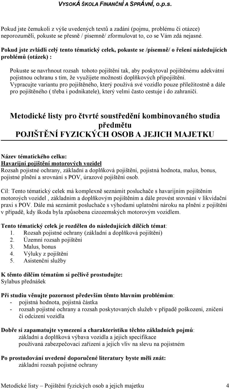 Vypracujte variantu pro pojištěného, který používá své vozidlo pouze příležitostně a dále pro pojištěného ( třeba i podnikatele), který velmi často cestuje i do zahraničí.