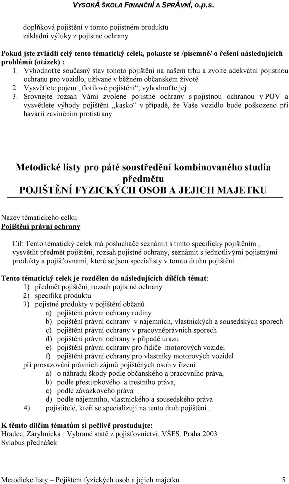 Srovnejte rozsah Vámi zvolené pojistné ochrany s pojistnou ochranou v POV a vysvětlete výhody pojištění kasko v případě, že Vaše vozidlo bude poškozeno při havárii zaviněním protistrany.