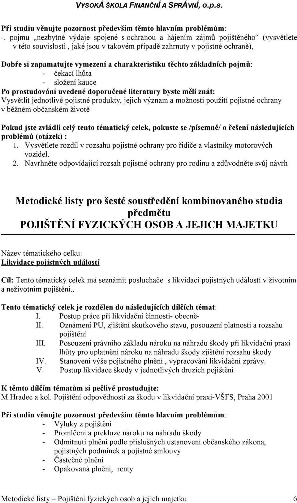 Vysvětlete rozdíl v rozsahu pojistné ochrany pro řidiče a vlastníky motorových vozidel. 2.