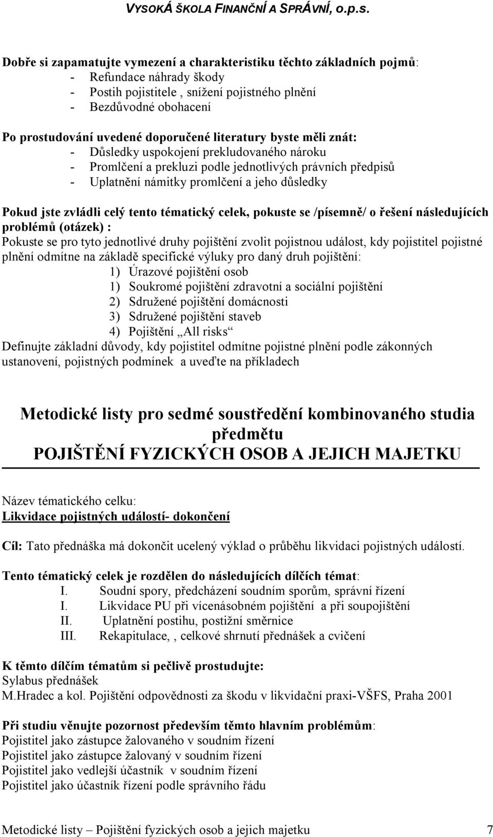 daný druh pojištění: 1) Úrazové pojištění osob 1) Soukromé pojištění zdravotní a sociální pojištění 2) Sdružené pojištění domácnosti 3) Sdružené pojištění staveb 4) Pojištění All risks Definujte