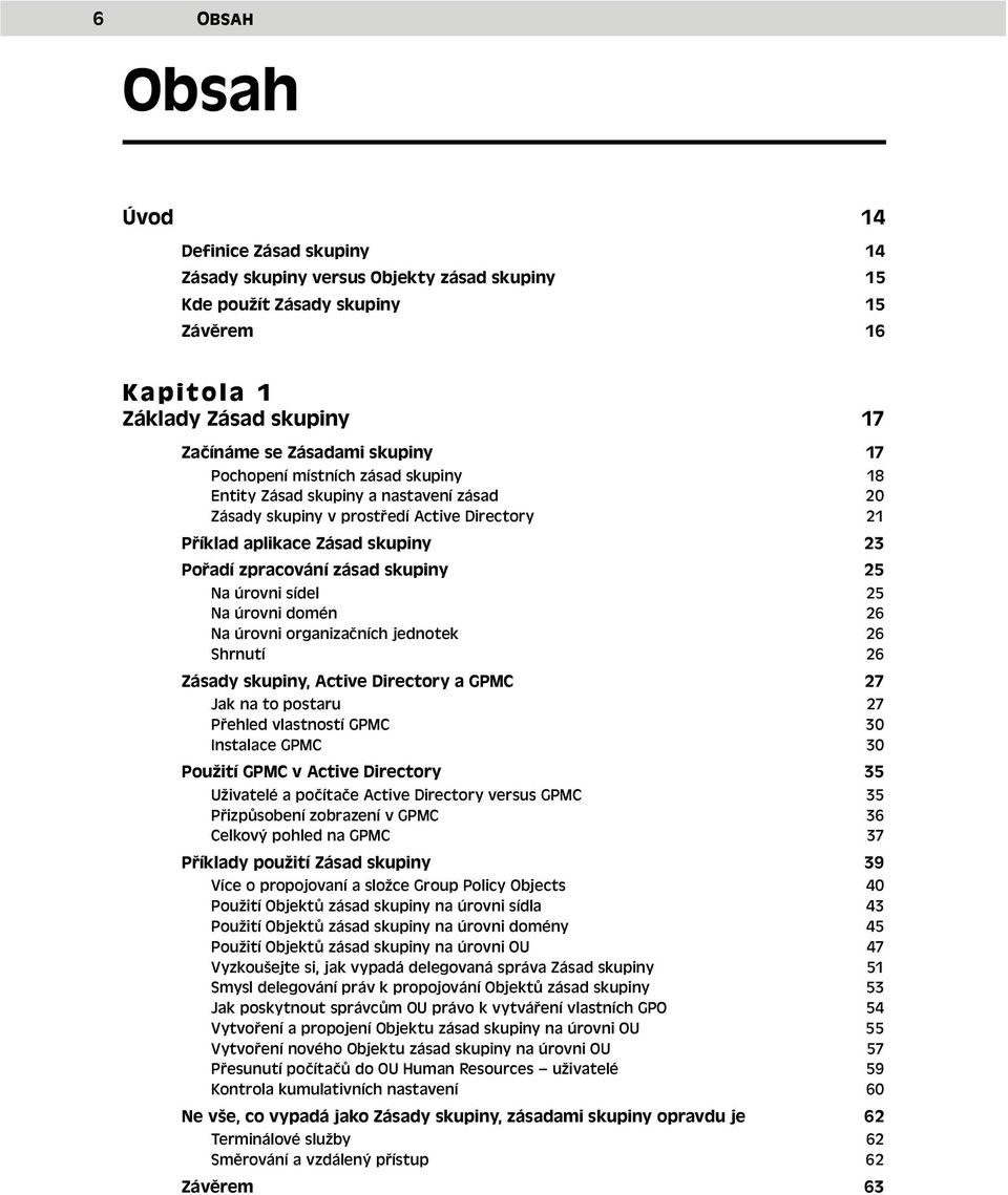 úrovni sídel 25 Na úrovni domén 26 Na úrovni organizačních jednotek 26 Shrnutí 26 Zásady skupiny, Active Directory a GPMC 27 Jak na to postaru 27 Přehled vlastností GPMC 30 Instalace GPMC 30 Použití