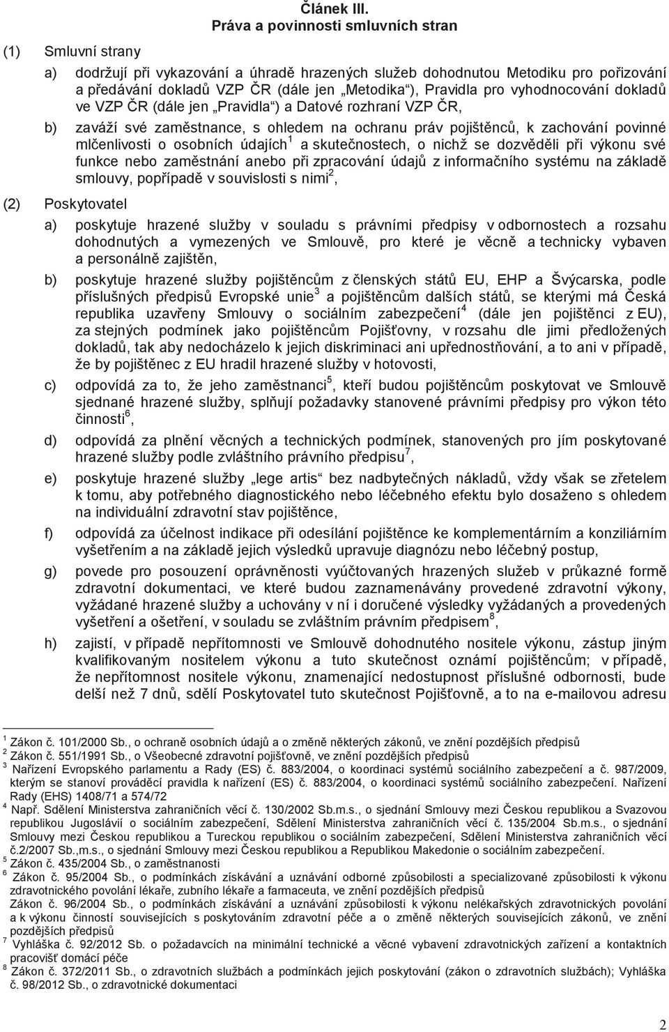 dokladů ve VZP ČR (dále jen Pravidla ) a Datové rozhraní VZP ČR, b) zaváží své zaměstnance, s ohledem na ochranu práv pojištěnců, k zachování povinné mlčenlivosti o osobních údajích 1 a