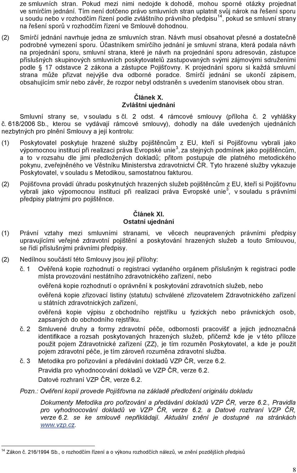 řízení ve Smlouvě dohodnou. (2) Smírčí jednání navrhuje jedna ze smluvních stran. Návrh musí obsahovat přesné a dostatečně podrobné vymezení sporu.