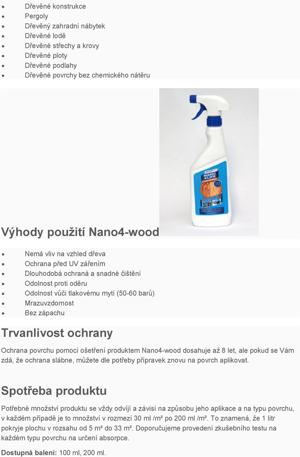 pomocí ošetření produktem Nano4-wood dosahuje až 8 let, ale pokud se Vám zdá, že ochrana slábne, můžete dle potřeby přípravek znovu na povrch aplikovat.