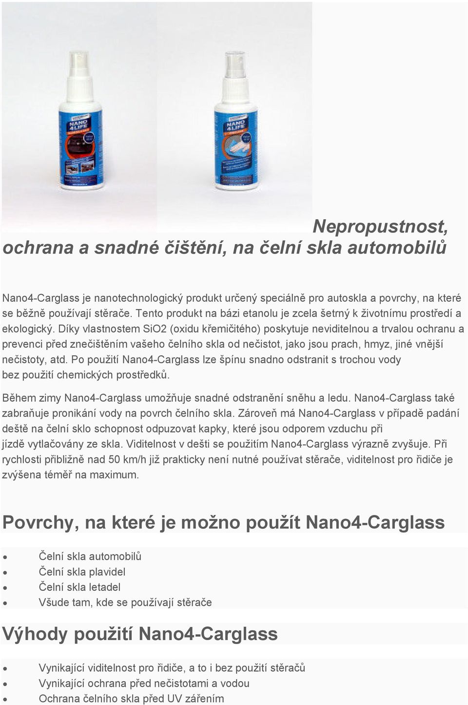 Díky vlastnostem SiO2 (oxidu křemičitého) poskytuje neviditelnou a trvalou ochranu a prevenci před znečištěním vašeho čelního skla od nečistot, jako jsou prach, hmyz, jiné vnější nečistoty, atd.