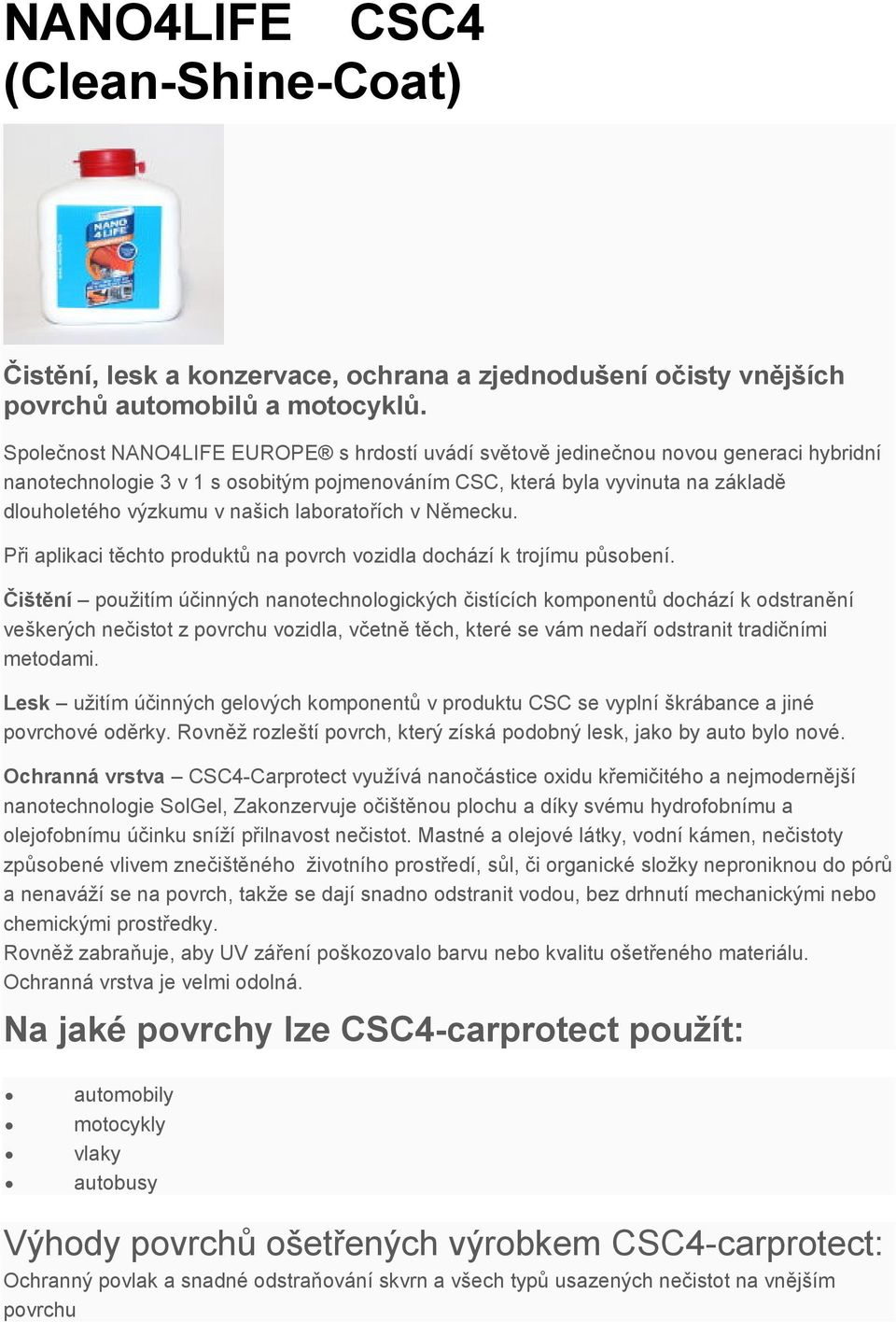 laboratořích v Německu. Při aplikaci těchto produktů na povrch vozidla dochází k trojímu působení.