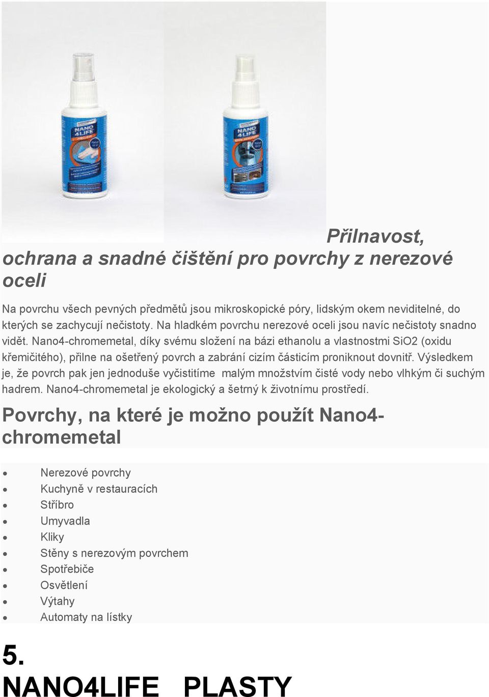Nano4-chromemetal, díky svému složení na bázi ethanolu a vlastnostmi SiO2 (oxidu křemičitého), přilne na ošetřený povrch a zabrání cizím částicím proniknout dovnitř.