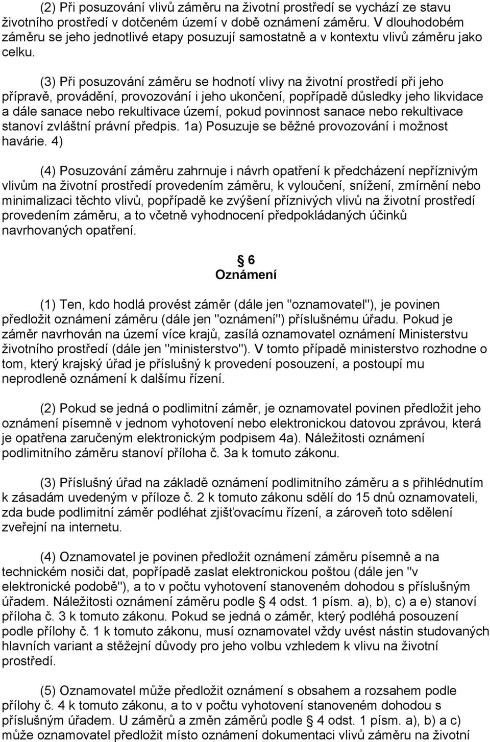 (3) Při posuzování záměru se hodnotí vlivy na životní prostředí při jeho přípravě, provádění, provozování i jeho ukončení, popřípadě důsledky jeho likvidace a dále sanace nebo rekultivace území,