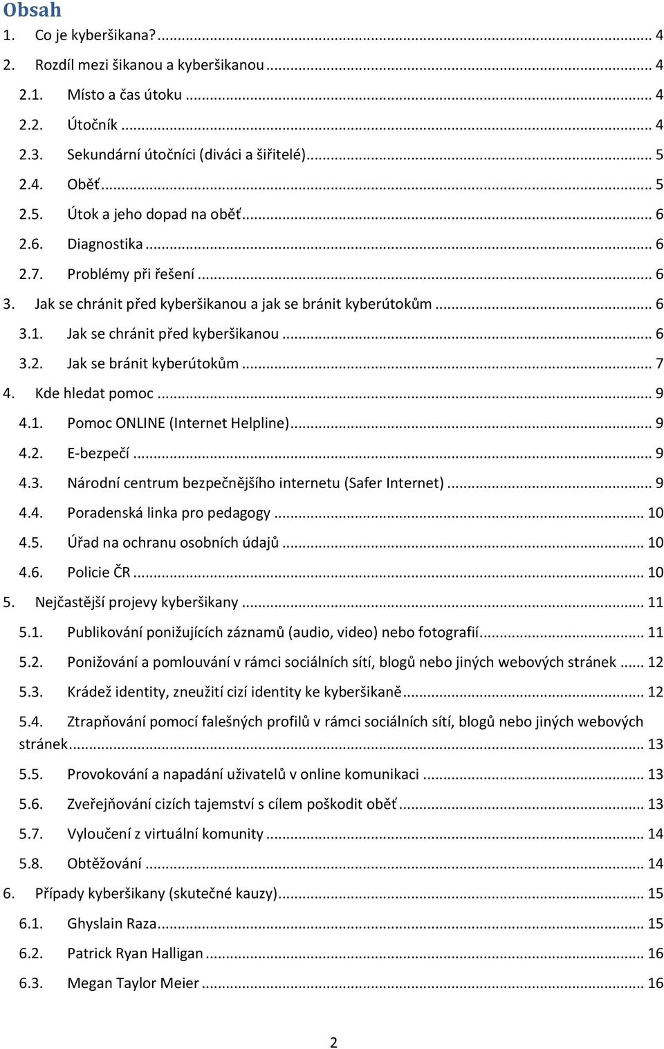 .. 7 4. Kde hledat pomoc... 9 4.1. Pomoc ONLINE (Internet Helpline)... 9 4.2. E-bezpečí... 9 4.3. Národní centrum bezpečnějšího internetu (Safer Internet)... 9 4.4. Poradenská linka pro pedagogy.