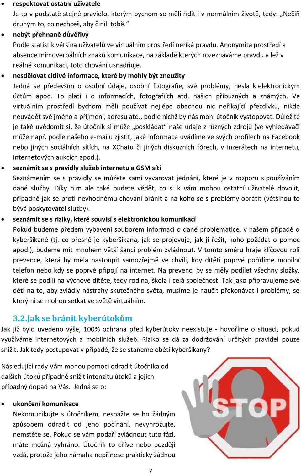 Anonymita prostředí a absence mimoverbálních znaků komunikace, na základě kterých rozeznáváme pravdu a lež v reálné komunikaci, toto chování usnadňuje.