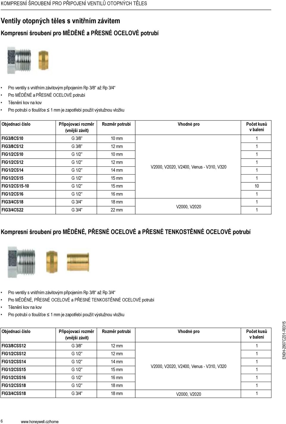 V2000, V2020, V2400, Venus - V30, V320 FIG/2CS5 G /2 5 mm FIG/2CS5-0 G /2 5 mm 0 FIG/2CS6 G /2 6 mm FIG3/4CS8 G 3/4 8 mm FIG3/4CS22 G 3/4 22 mm V2000, V2020 Kompresní šroubení pro MĚDĚNÉ, PŘESNÉ