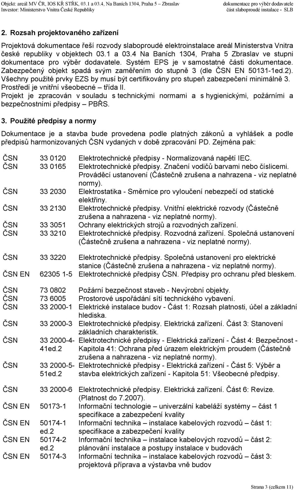 Všechny použité prvky EZS by musí být certifikovány pro stupeň zabezpečení minimálně 3. Prostředí je vnitřní všeobecné třída II.