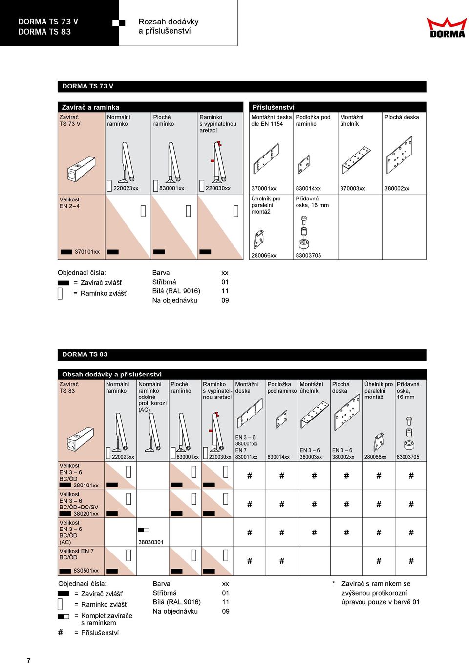 paralelní oska, mm montáž 370101xx 2800xx 803705 Objednací čísla: = Zavírač zvlášť = Ramínko zvlášť Barva xx Stříbrná 01 Bílá (RAL 90) 11 Na objednávku 09 DORMA TS 83 Obsah dodávky a příslušenství