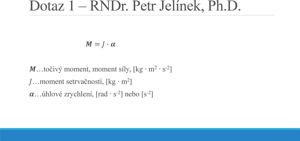 s -2 ] J moment setrvačnosti, [kg m 2 ]