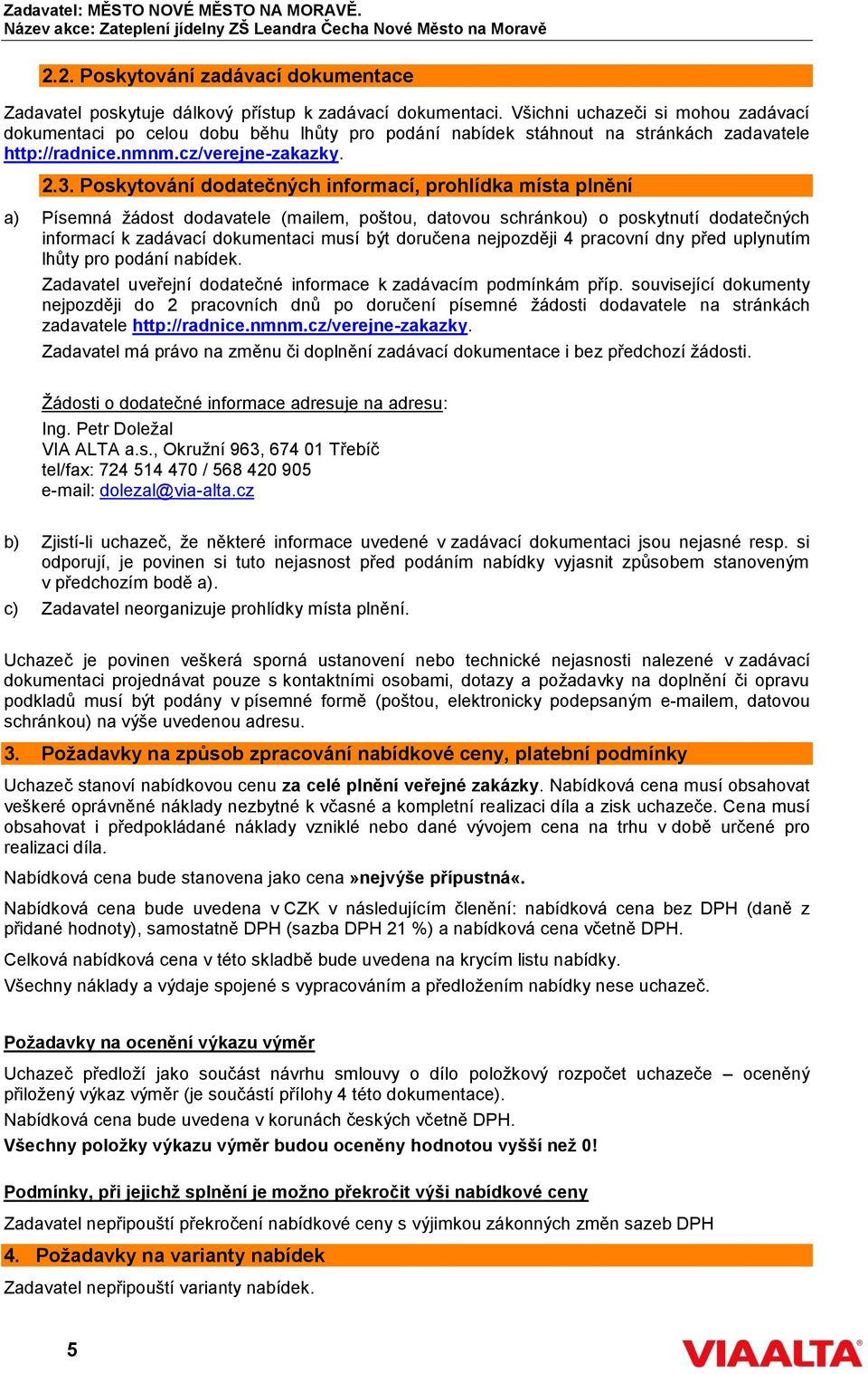 Poskytování dodatečných informací, prohlídka místa plnění a) Písemná žádost dodavatele (mailem, poštou, datovou schránkou) o poskytnutí dodatečných informací k zadávací dokumentaci musí být doručena