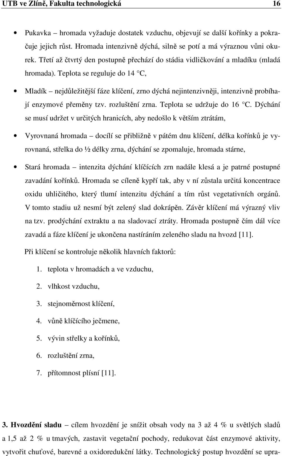 Teplota se reguluje do 14 C, Mladík nejdůležitější fáze klíčení, zrno dýchá nejintenzivněji, intenzivně probíhají enzymové přeměny tzv. rozluštění zrna. Teplota se udržuje do 16 C.