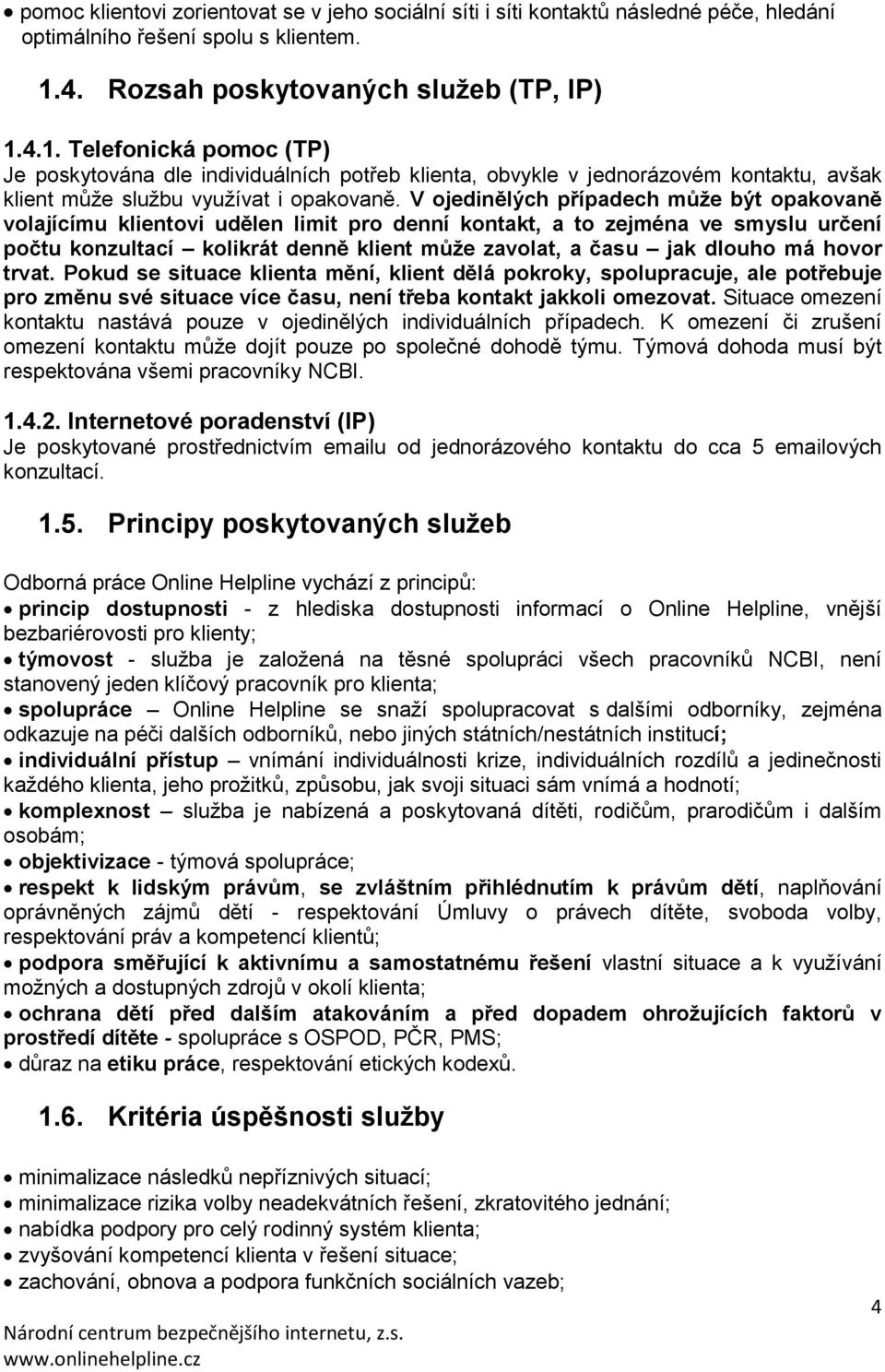 V ojedinělých případech může být opakovaně volajícímu klientovi udělen limit pro denní kontakt, a to zejména ve smyslu určení počtu konzultací kolikrát denně klient může zavolat, a času jak dlouho má