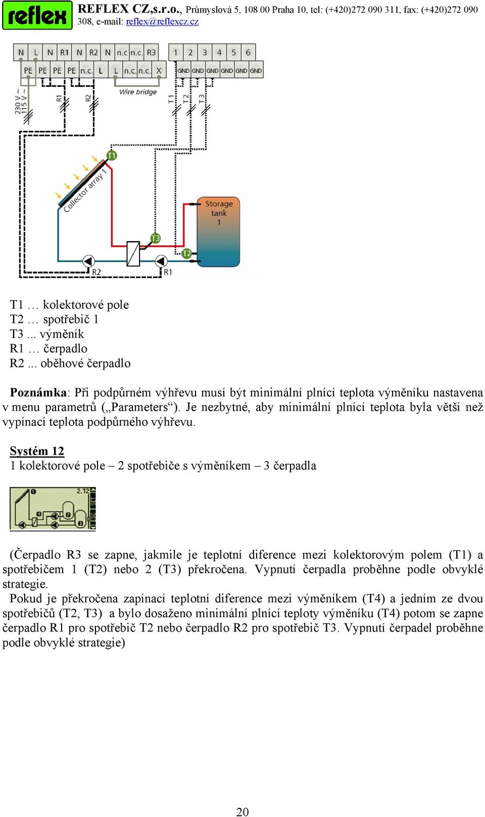 Systém 12 1 kolektorové pole 2 spotřebiče s výměníkem 3 čerpadla (Čerpadlo R3 se zapne, jakmile je teplotní diference mezi kolektorovým polem (T1) a spotřebičem 1 (T2) nebo 2 (T3) překročena.