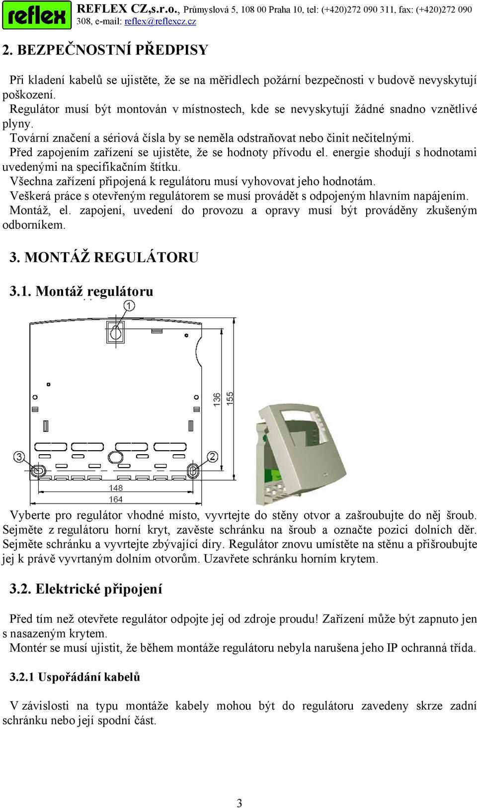 Před zapojením zařízení se ujistěte, že se hodnoty přívodu el. energie shodují s hodnotami uvedenými na specifikačním štítku. Všechna zařízení připojená k regulátoru musí vyhovovat jeho hodnotám.