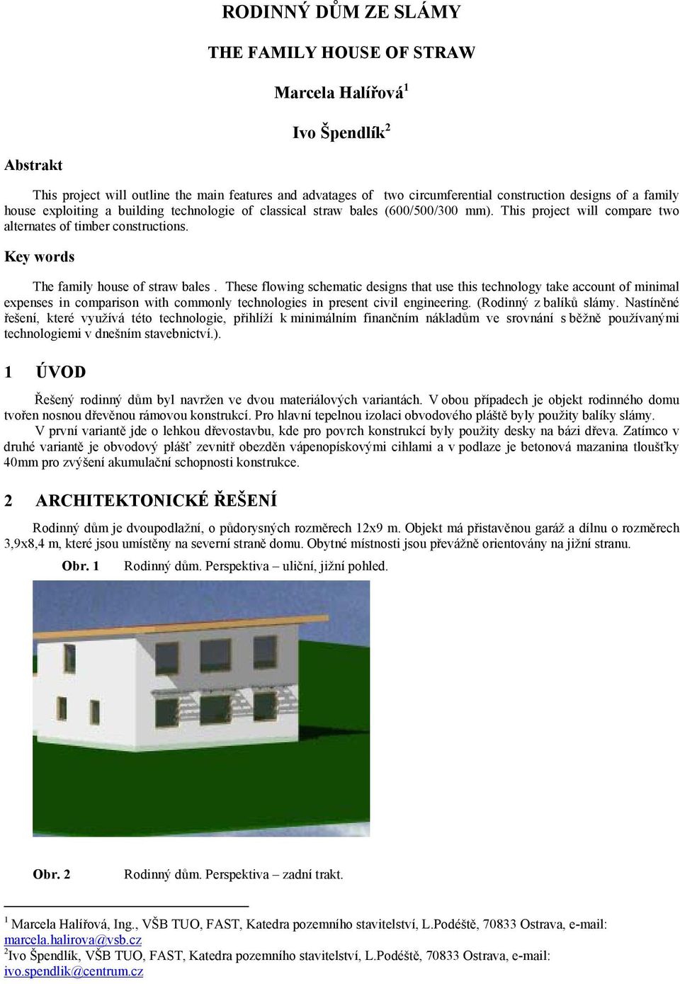 These flowing schematic designs that use this technology take account of minimal expenses in comparison with commonly technologies in present civil engineering. (Rodinný z balíků slámy.