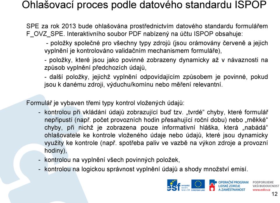 položky, které jsou jako povinné zobrazeny dynamicky až v návaznosti na způsob vyplnění předchozích údajů, - další položky, jejichž vyplnění odpovídajícím způsobem je povinné, pokud jsou k danému