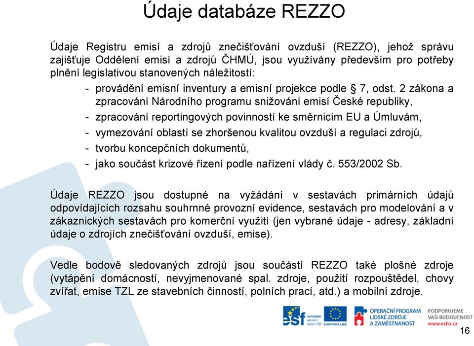 2 zákona a zpracování Národního programu snižování emisí České republiky, - zpracování reportingových povinností ke směrnicím EU a Úmluvám, - vymezování oblastí se zhoršenou kvalitou ovzduší a