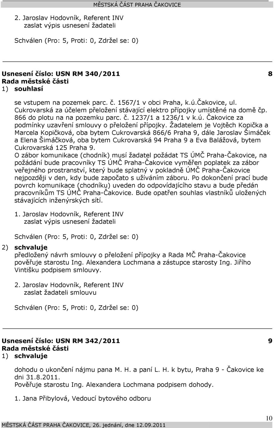 Žadatelem je Vojtěch Kopička a Marcela Kopičková, oba bytem Cukrovarská 866/6 Praha 9, dále Jaroslav Šimáček a Elena Šimáčková, oba bytem Cukrovarská 94 Praha 9 a Eva Balážová, bytem Cukrovarská 125