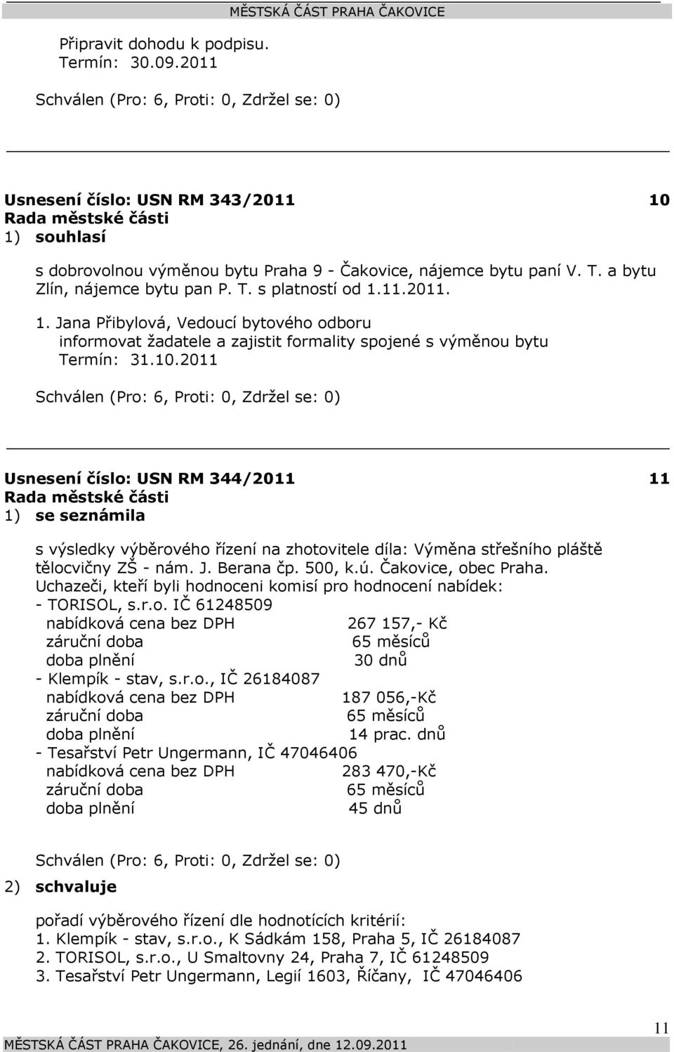 2011 Usnesení číslo: 344/2011 1) se seznámila 11 s výsledky výběrového řízení na zhotovitele díla: Výměna střešního pláště tělocvičny ZŠ - nám. J. Berana čp. 500, k.ú. Čakovice, obec Praha.