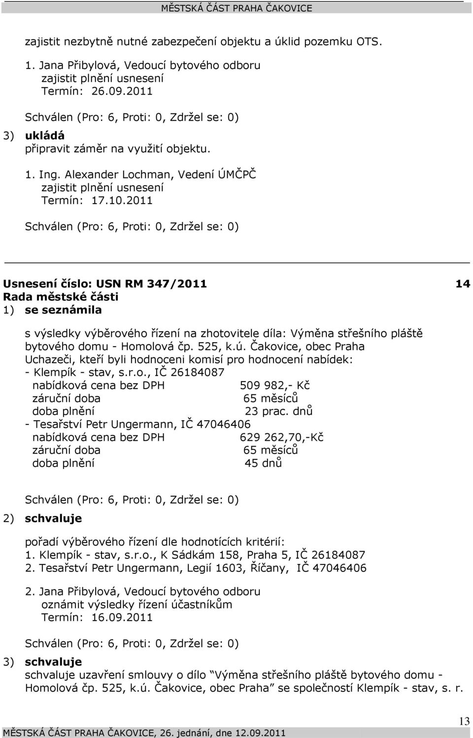 2011 Usnesení číslo: 347/2011 1) se seznámila 14 s výsledky výběrového řízení na zhotovitele díla: Výměna střešního pláště bytového domu - Homolová čp. 525, k.ú.