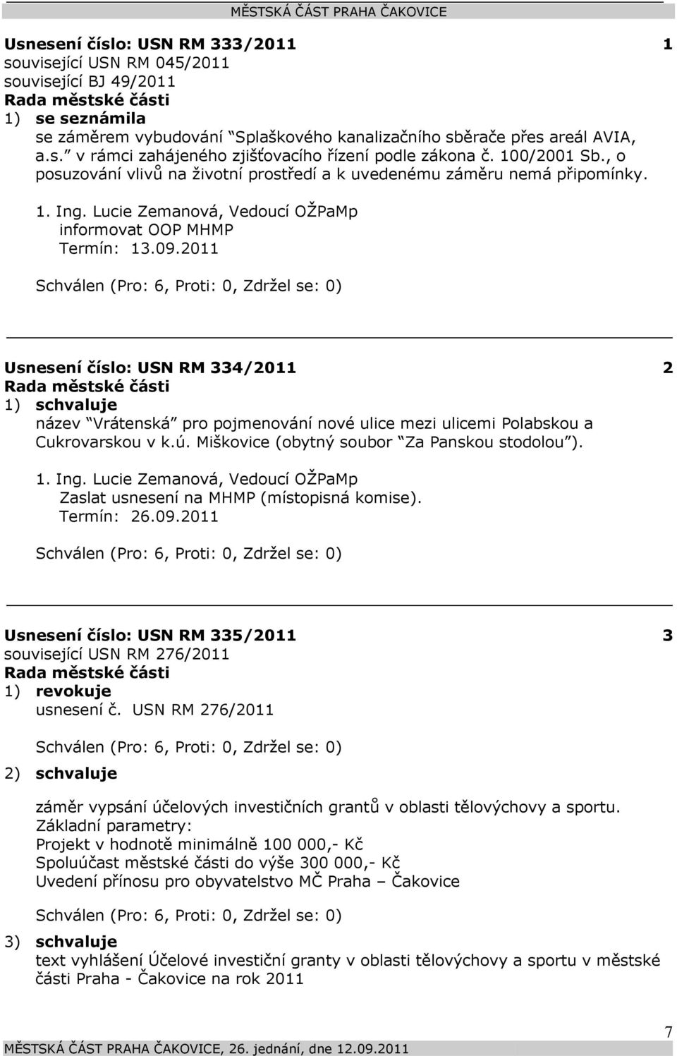 2011 Usnesení číslo: 334/2011 1) schvaluje název Vrátenská pro pojmenování nové ulice mezi ulicemi Polabskou a Cukrovarskou v k.ú. Miškovice (obytný soubor Za Panskou stodolou ). 2 1. Ing.