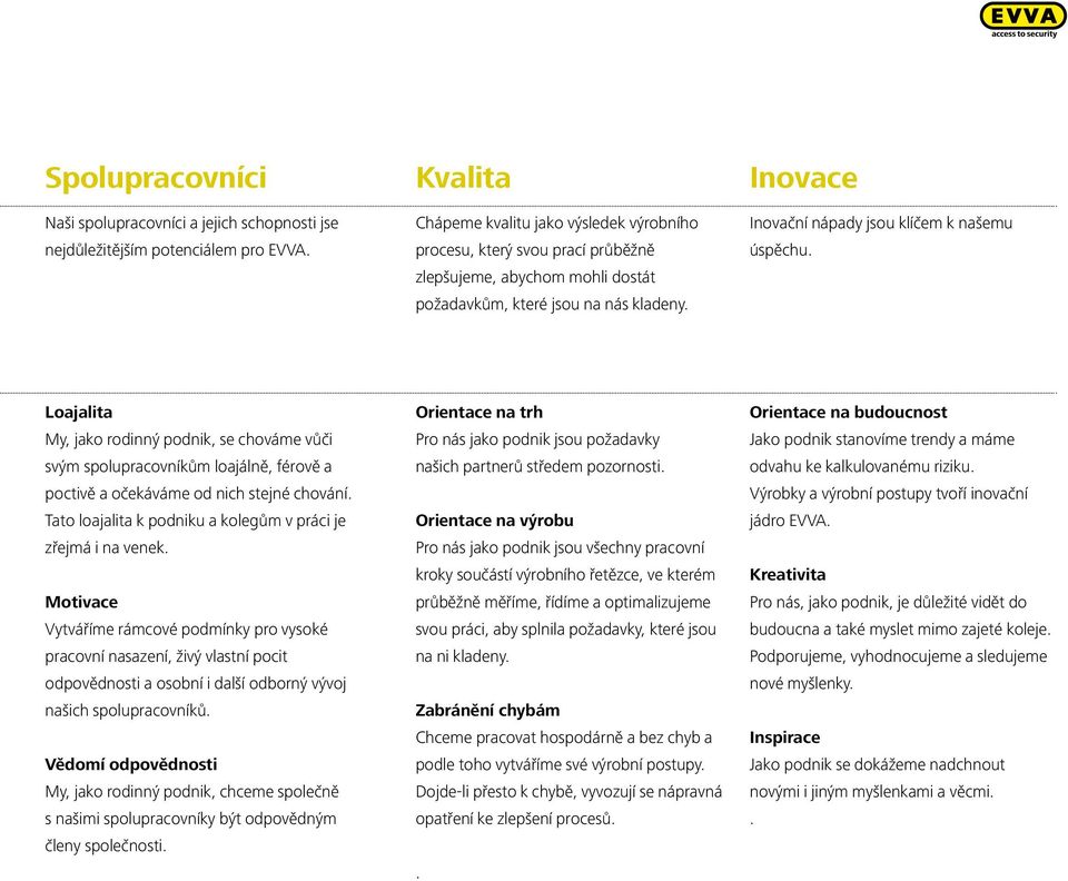 Inovace Inovační nápady jsou klíčem k našemu úspěchu. Loajalita My, jako rodinný podnik, se chováme vůči svým spolupracovníkům loajálně, férově a poctivě a očekáváme od nich stejné chování.