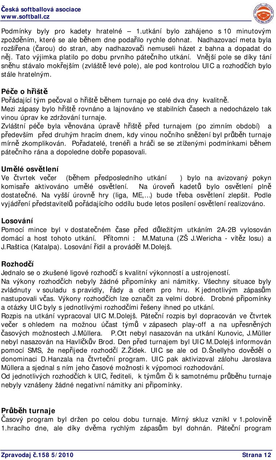Vnější pole se díky tání sněhu stávalo mokřejším (zvláště levé pole), ale pod kontrolou UIC a rozhodčích bylo stále hratelným.